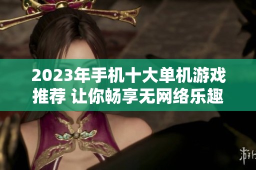 2023年手机十大单机游戏推荐 让你畅享无网络乐趣