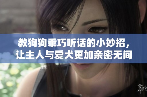 教狗狗乖巧听话的小妙招，让主人与爱犬更加亲密无间