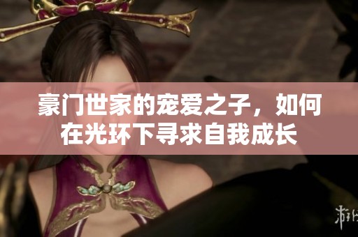 豪门世家的宠爱之子，如何在光环下寻求自我成长