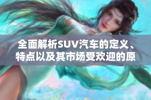 全面解析SUV汽车的定义、特点以及其市场受欢迎的原因