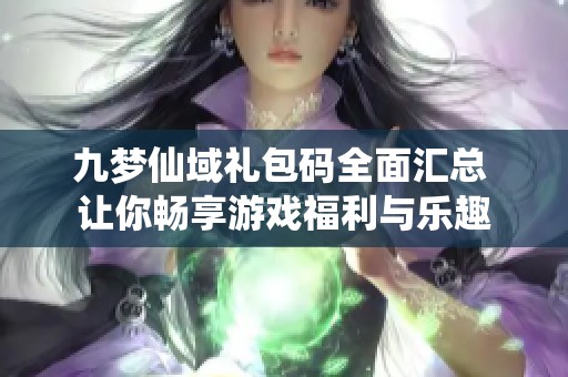 九梦仙域礼包码全面汇总 让你畅享游戏福利与乐趣