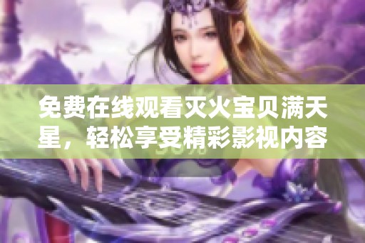 免费在线观看灭火宝贝满天星，轻松享受精彩影视内容尽在其中