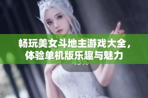 畅玩美女斗地主游戏大全，体验单机版乐趣与魅力