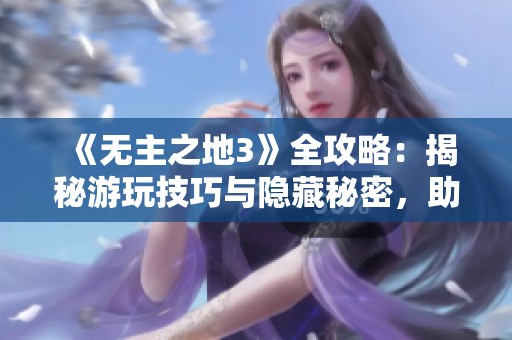 《无主之地3》全攻略：揭秘游玩技巧与隐藏秘密，助你轻松通关！