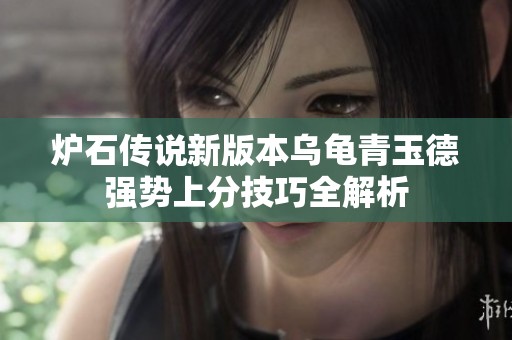 炉石传说新版本乌龟青玉德强势上分技巧全解析