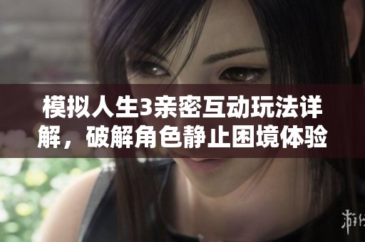 模拟人生3亲密互动玩法详解，破解角色静止困境体验无限乐趣