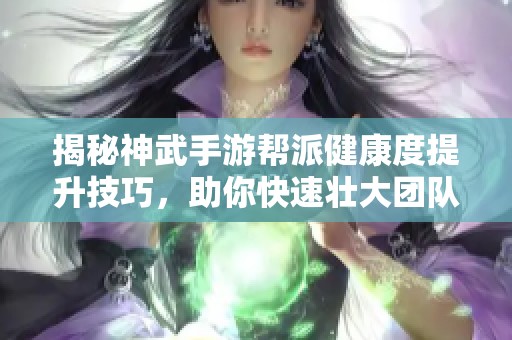 揭秘神武手游帮派健康度提升技巧，助你快速壮大团队实力