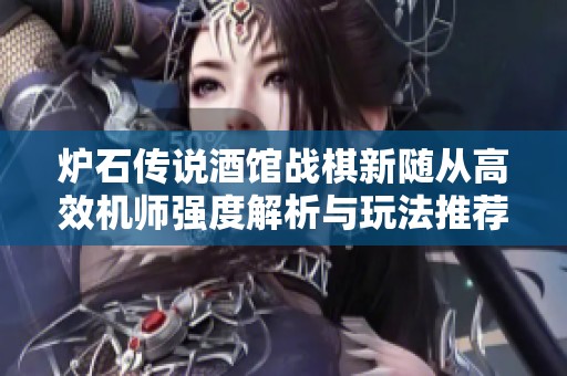 炉石传说酒馆战棋新随从高效机师强度解析与玩法推荐