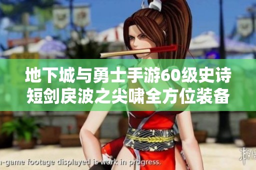 地下城与勇士手游60级史诗短剑戾波之尖啸全方位装备解析及图鉴