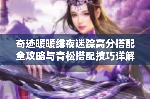 奇迹暖暖绯夜迷踪高分搭配全攻略与青松搭配技巧详解