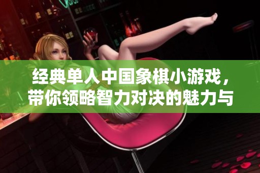 经典单人中国象棋小游戏，带你领略智力对决的魅力与乐趣