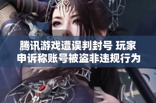 腾讯游戏遭误判封号 玩家申诉称账号被盗非违规行为