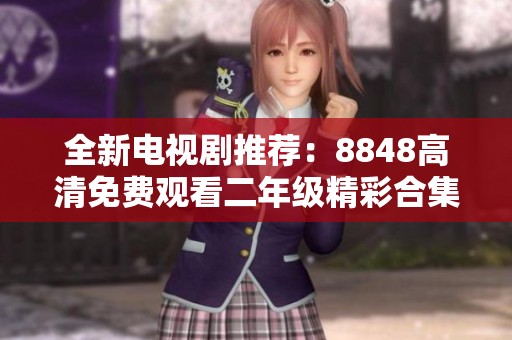 全新电视剧推荐：8848高清免费观看二年级精彩合集