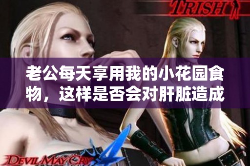 老公每天享用我的小花园食物，这样是否会对肝脏造成伤害