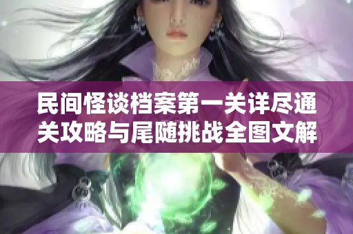 民间怪谈档案第一关详尽通关攻略与尾随挑战全图文解析