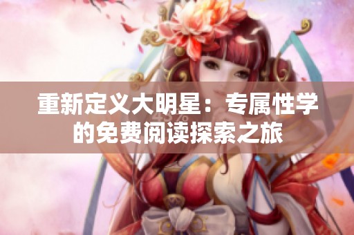 重新定义大明星：专属性学的免费阅读探索之旅
