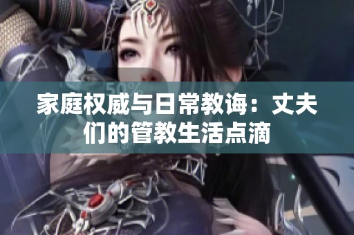 家庭权威与日常教诲：丈夫们的管教生活点滴