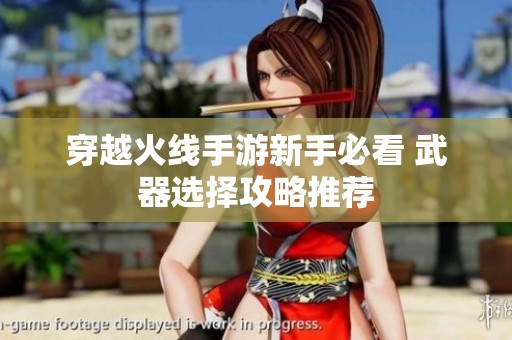 穿越火线手游新手必看 武器选择攻略推荐