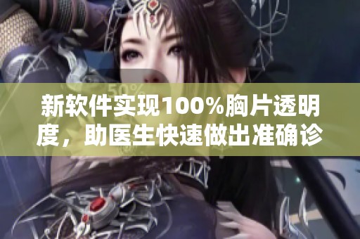 新软件实现100%胸片透明度，助医生快速做出准确诊断