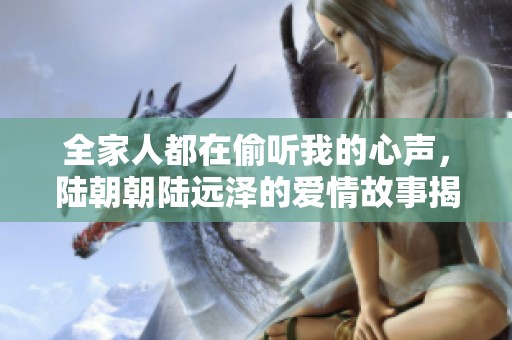 全家人都在偷听我的心声，陆朝朝陆远泽的爱情故事揭秘