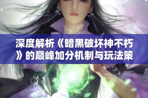 深度解析《暗黑破坏神不朽》的巅峰加分机制与玩法策略