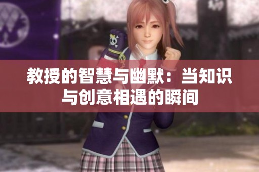 教授的智慧与幽默：当知识与创意相遇的瞬间