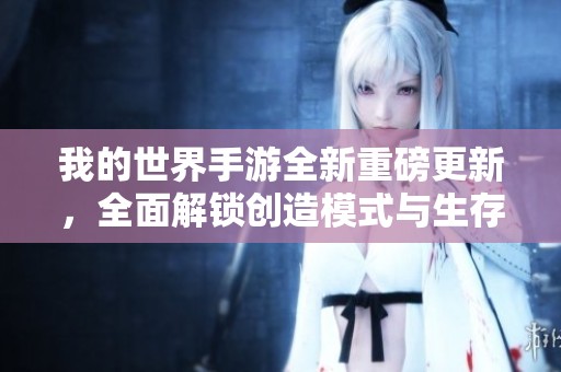 我的世界手游全新重磅更新，全面解锁创造模式与生存冒险体验升级
