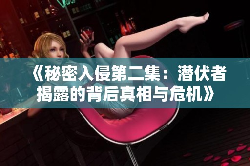 《秘密入侵第二集：潜伏者揭露的背后真相与危机》