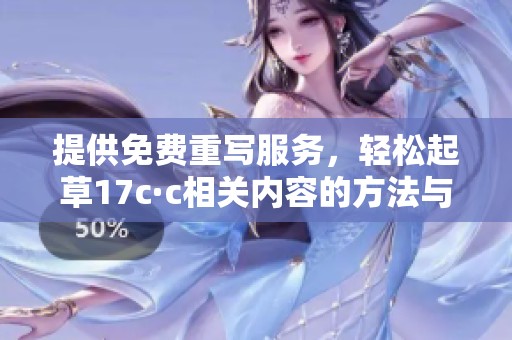 提供免费重写服务，轻松起草17c·c相关内容的方法与技巧