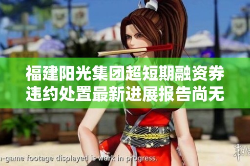 福建阳光集团超短期融资券违约处置最新进展报告尚无新消息