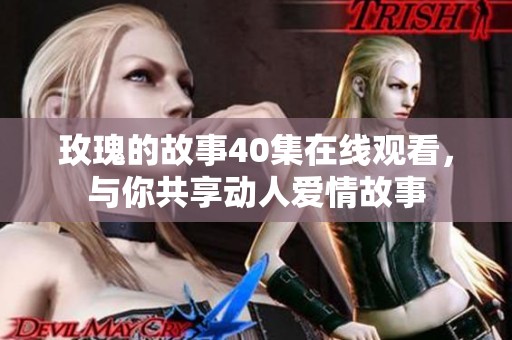玫瑰的故事40集在线观看，与你共享动人爱情故事