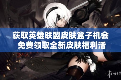 获取英雄联盟皮肤盒子机会 免费领取全新皮肤福利活动开始了
