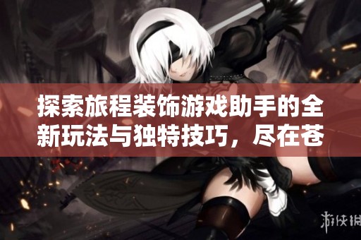 探索旅程装饰游戏助手的全新玩法与独特技巧，尽在苍穹手游网！