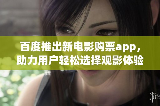 百度推出新电影购票app，助力用户轻松选择观影体验
