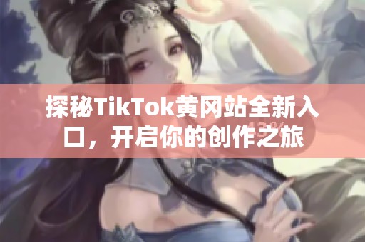 探秘TikTok黄冈站全新入口，开启你的创作之旅