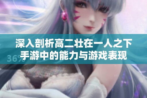 深入剖析高二壮在一人之下手游中的能力与游戏表现