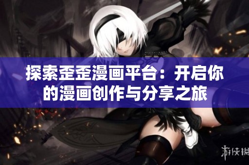探索歪歪漫画平台：开启你的漫画创作与分享之旅