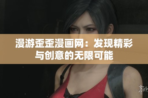漫游歪歪漫画网：发现精彩与创意的无限可能