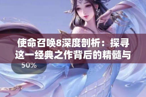 使命召唤8深度剖析：探寻这一经典之作背后的精髓与魅力