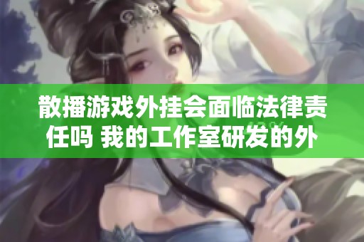 散播游戏外挂会面临法律责任吗 我的工作室研发的外挂该如何处理