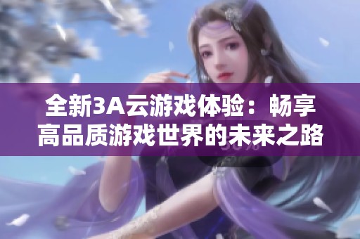 全新3A云游戏体验：畅享高品质游戏世界的未来之路