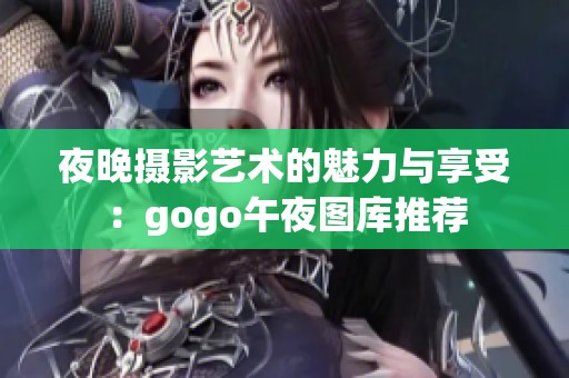 夜晚摄影艺术的魅力与享受：gogo午夜图库推荐