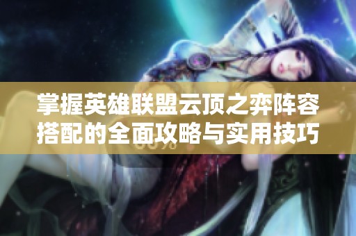 掌握英雄联盟云顶之弈阵容搭配的全面攻略与实用技巧