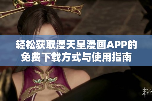 轻松获取漫天星漫画APP的免费下载方式与使用指南