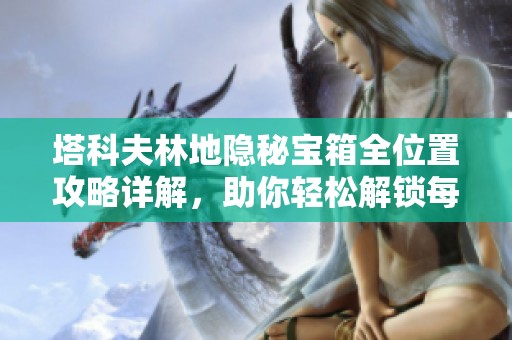 塔科夫林地隐秘宝箱全位置攻略详解，助你轻松解锁每一个藏匿之地