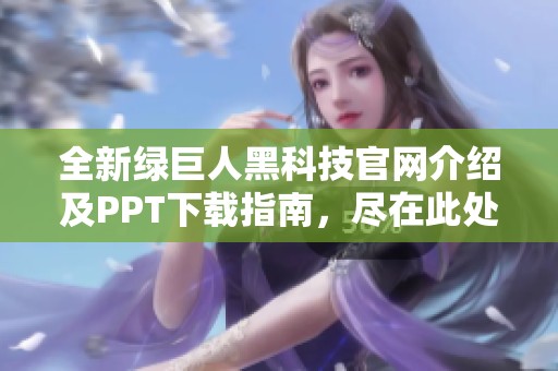 全新绿巨人黑科技官网介绍及PPT下载指南，尽在此处！