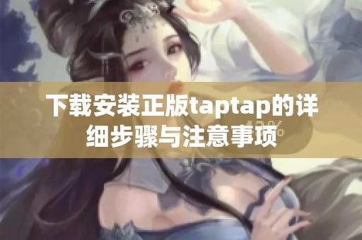 下载安装正版taptap的详细步骤与注意事项