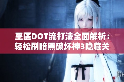 巫医DOT流打法全面解析：轻松刷暗黑破坏神3隐藏关卡攻略技巧