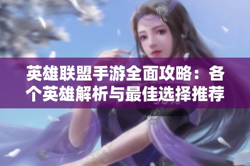 英雄联盟手游全面攻略：各个英雄解析与最佳选择推荐