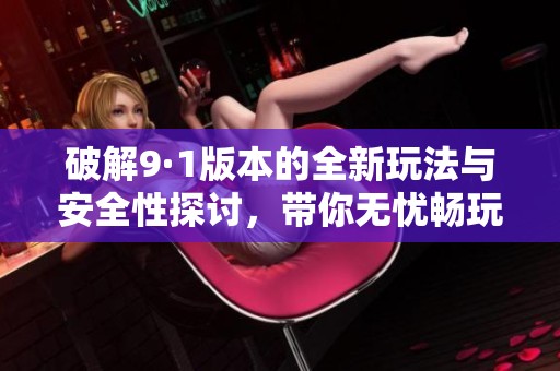 破解9·1版本的全新玩法与安全性探讨，带你无忧畅玩游戏